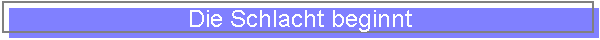 Die Schlacht beginnt