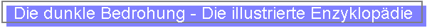 Die dunkle Bedrohung - Die illustrierte Enzyklop�die