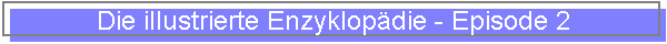 Die illustrierte Enzyklop�die - Episode 1