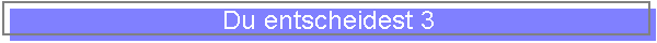 Du entscheidest 3