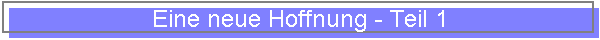 Eine neue Hoffnung - Teil 1