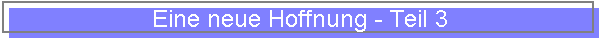 Eine neue Hoffnung - Teil 3