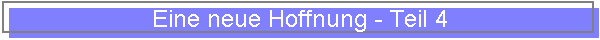 Eine neue Hoffnung - Teil 4