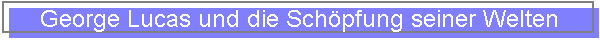 George Lucas und die Sch�pfung seiner Welten